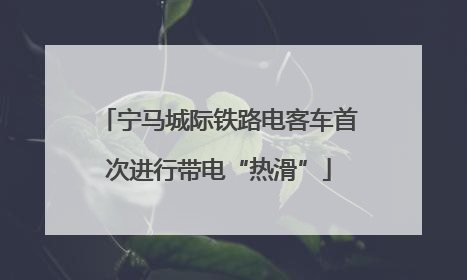 宁马城际铁路电客车首次进行带电“热滑”