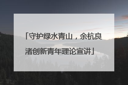 守护绿水青山，余杭良渚创新青年理论宣讲
