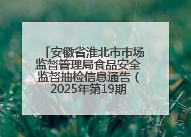 安徽省淮北市市场监督管理局食品安全监督抽检信息通告（2025年第19期-校园专项）