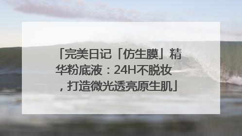 完美日记「仿生膜」精华粉底液：24H不脱妆，打造微光透亮原生肌