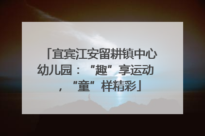 宜宾江安留耕镇中心幼儿园：“趣”享运动，“童”样精彩
