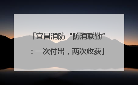 宜昌消防“防消联勤”：一次付出，两次收获