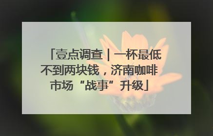 壹点调查｜一杯最低不到两块钱，济南咖啡市场“战事”升级