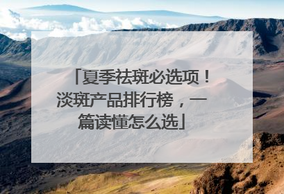 夏季祛斑必选项！淡斑产品排行榜，一篇读懂怎么选