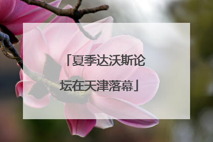 夏季达沃斯论坛在天津落幕