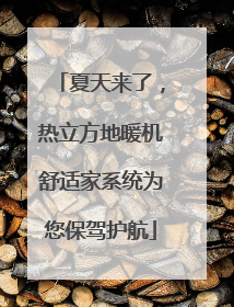 夏天来了，热立方地暖机舒适家系统为您保驾护航