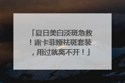 夏日美白淡斑急救！露卡菲娅祛斑套装，用过就离不开！