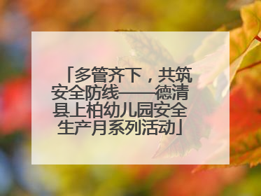 多管齐下，共筑安全防线——德清县上柏幼儿园安全生产月系列活动