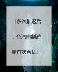 多次推迟后，台湾自制潜艇首次海试