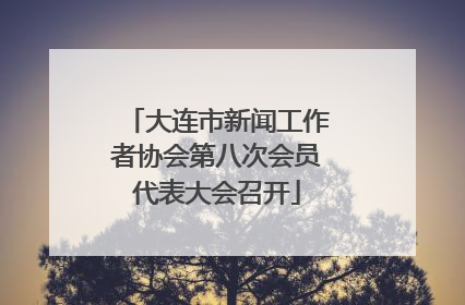 大连市新闻工作者协会第八次会员代表大会召开