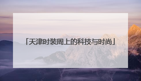天津时装周上的科技与时尚