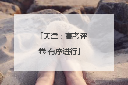 天津：高考评卷 有序进行