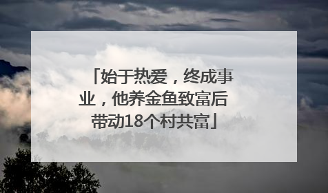 始于热爱，终成事业，他养金鱼致富后带动18个村共富