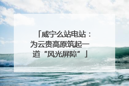 威宁么站电站：为云贵高原筑起一道“风光屏障”