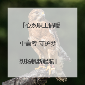 心系职工情暖中高考 守护梦想扬帆新起航