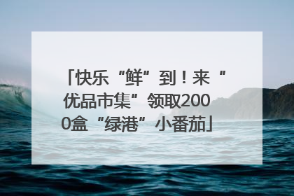 快乐“鲜”到！来“优品市集”领取2000盒“绿港”小番茄