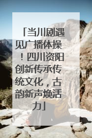 当川剧遇见广播体操！四川资阳创新传承传统文化，古韵新声焕活力