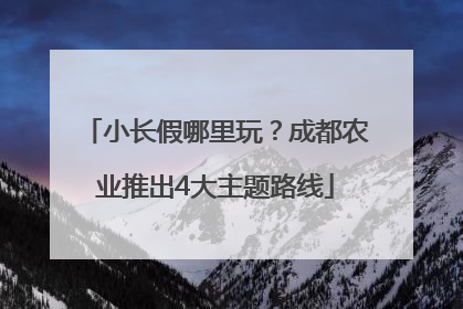 小长假哪里玩？成都农业推出4大主题路线