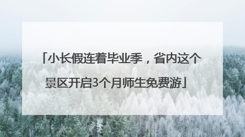 小长假连着毕业季，省内这个景区开启3个月师生免费游