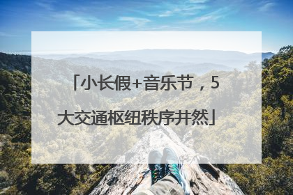 小长假+音乐节，5大交通枢纽秩序井然