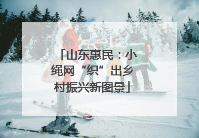 山东惠民：小绳网“织”出乡村振兴新图景