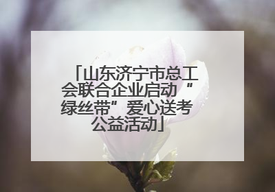 山东济宁市总工会联合企业启动“绿丝带”爱心送考公益活动