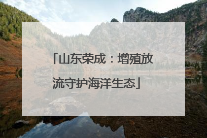 山东荣成：增殖放流守护海洋生态