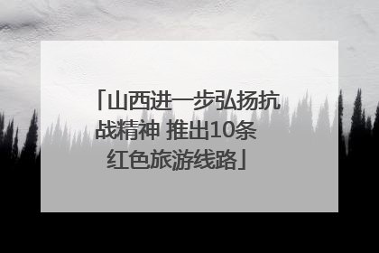 山西进一步弘扬抗战精神 推出10条红色旅游线路