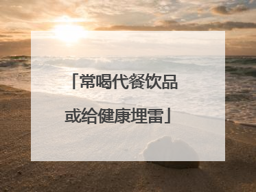 常喝代餐饮品 或给健康埋雷