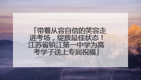 带着从容自信的笑容走进考场，绽放最佳状态！江苏省镇江第一中学为高考学子送上专属祝福
