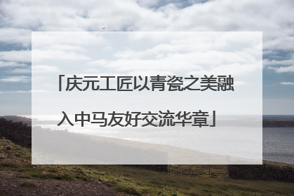 庆元工匠以青瓷之美融入中马友好交流华章