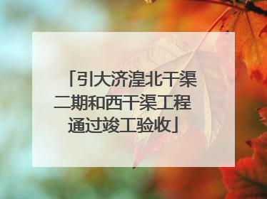 引大济湟北干渠二期和西干渠工程通过竣工验收