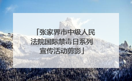 张家界市中级人民法院国际禁毒日系列宣传活动剪影