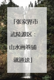 张家界市武陵源区：山水画卷铺就通途