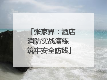 张家界：酒店消防实战演练 筑牢安全防线