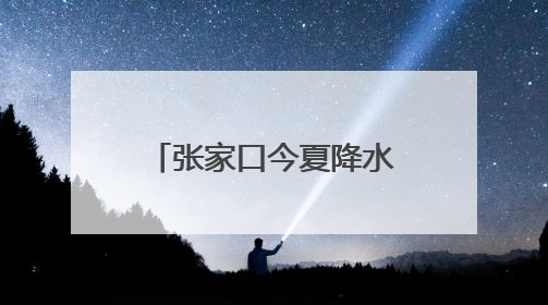 张家口今夏降水预计较常年偏多