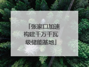 张家口加速构建千万千瓦级储能基地