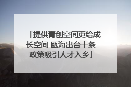 提供青创空间更给成长空间 瓯海出台十条政策吸引人才入乡