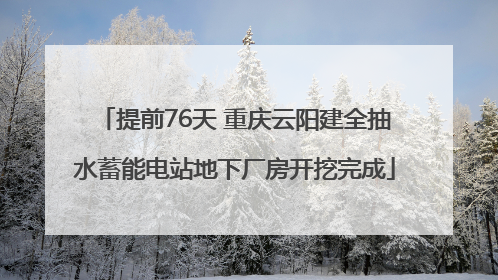 提前76天 重庆云阳建全抽水蓄能电站地下厂房开挖完成