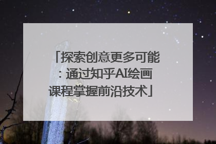 探索创意更多可能：通过知乎AI绘画课程掌握前沿技术