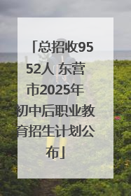 总招收9552人 东营市2025年初中后职业教育招生计划公布