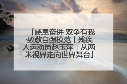 感恩奋进 双争有我·致敬自强模范丨残疾人运动员赵玉萍：从两米视界走向世界舞台