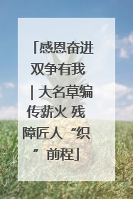 感恩奋进 双争有我｜大名草编传薪火 残障匠人“织”前程
