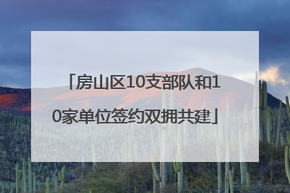 房山区10支部队和10家单位签约双拥共建