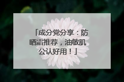 成分党分享：防晒霜推荐，油敏肌公认好用！