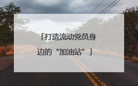 打造流动党员身边的“加油站”