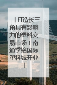 打造长三角具有影响力的塑料交易市场！南通季铭国际塑料城开业