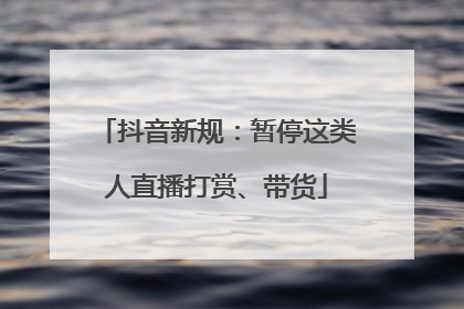 抖音新规：暂停这类人直播打赏、带货