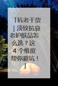 抗老干货｜淡纹抗衰老护肤品怎么选？这 4 个维度帮你避坑！