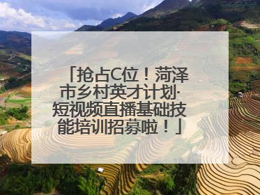 抢占C位！菏泽市乡村英才计划·短视频直播基础技能培训招募啦！